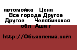 автомойка › Цена ­ 1 500 - Все города Другое » Другое   . Челябинская обл.,Аша г.